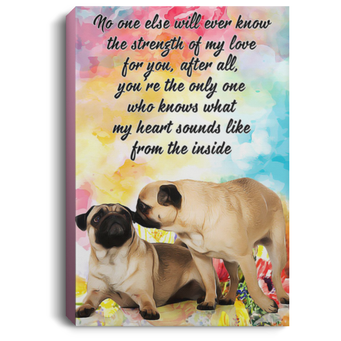 200822H Pug Dog Canvas Wall Art Print Decor Bedroom Living Room Office No One Else Will Ever Know The Strength Of My Love For You Poster Wrapped Ready To Hang 8x12 12x18 16x24