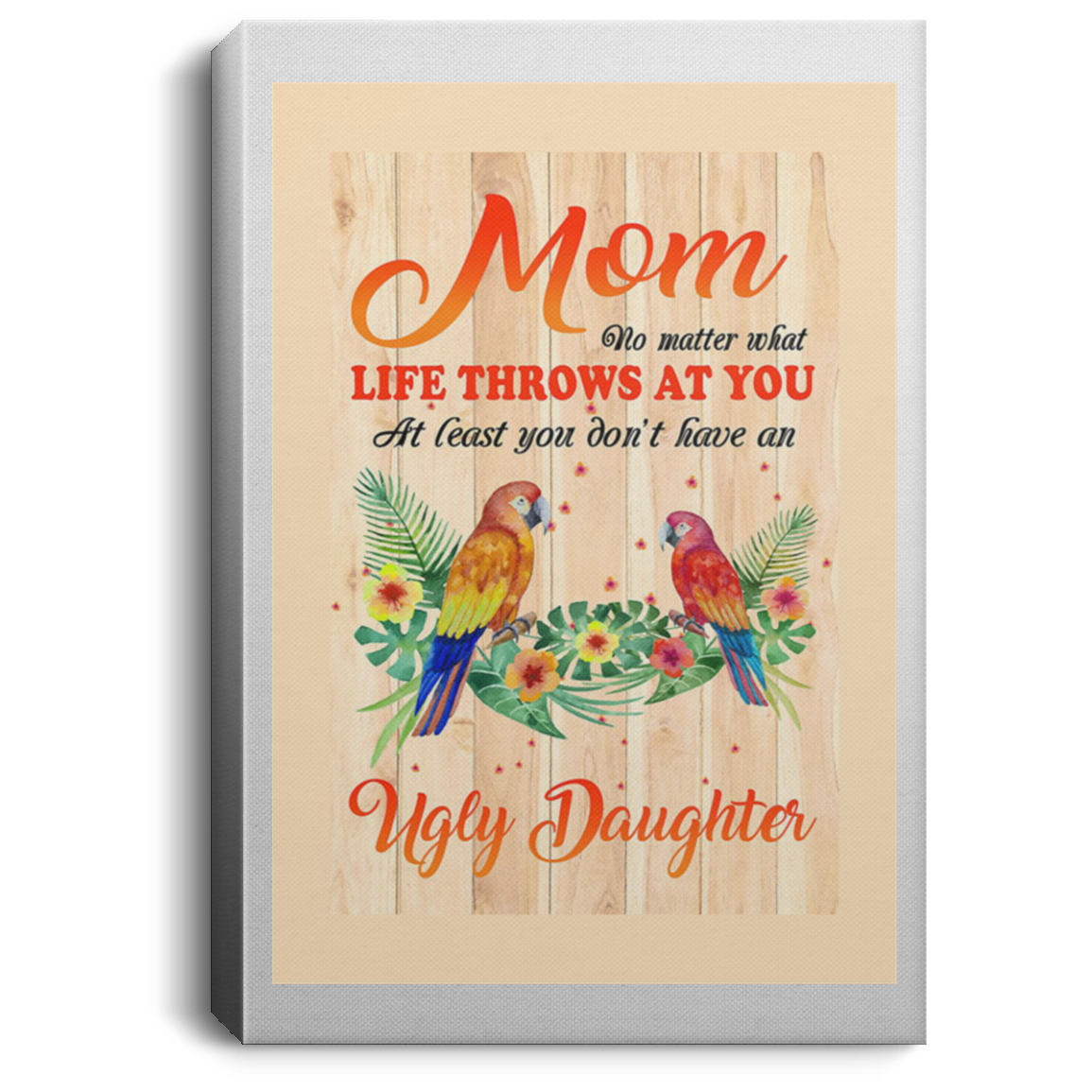 200813BB Mom Non Matter What Life Throws At Least You Don't Have An Ugly Daughter You Parrot Canvas Poster Art Prints 8x12 12x18 16x24