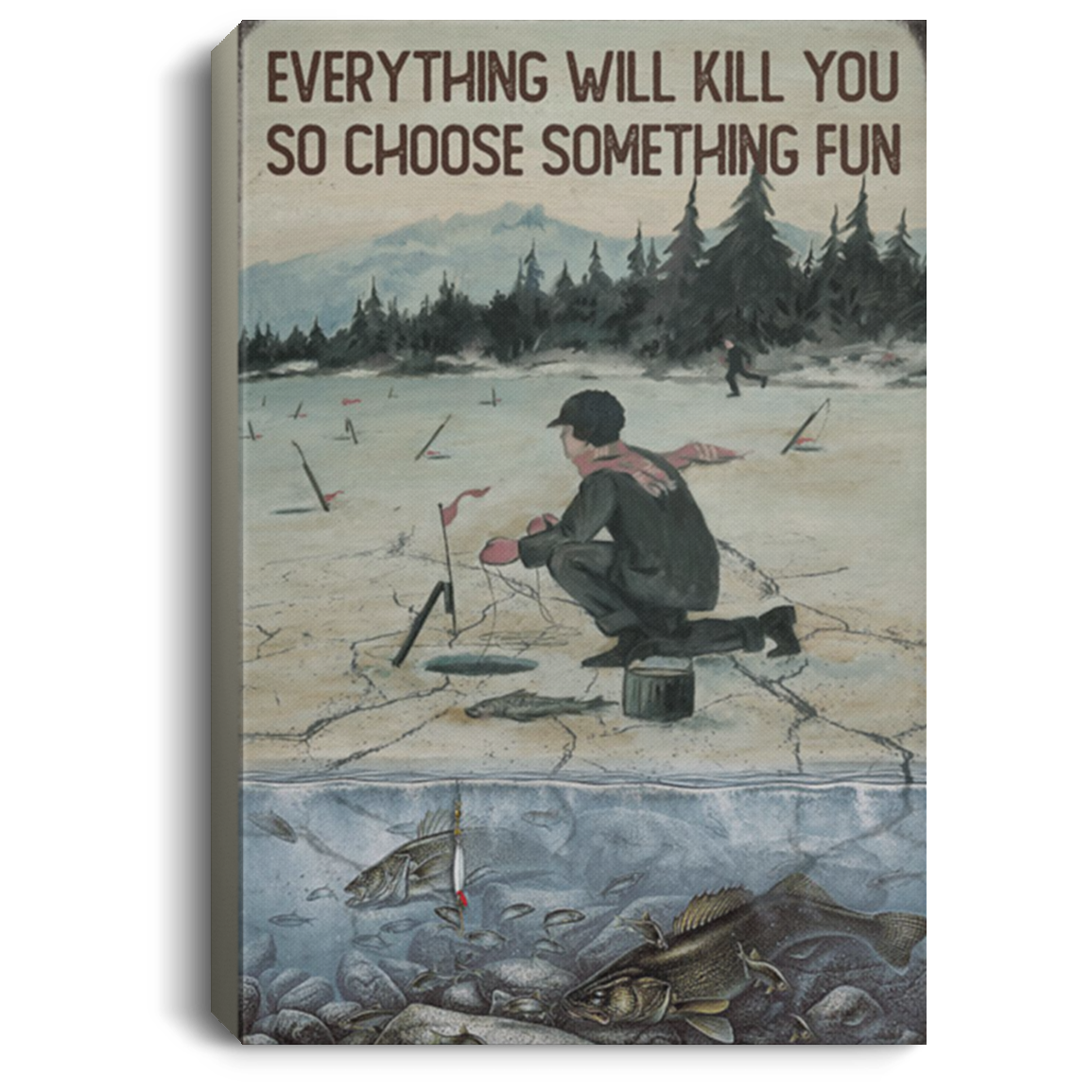 200818EE Everything Will Kill You So Choose Something Fun Ice Fishing Vintage Poster Canvas Wall Art 8x12 12x18 16x24