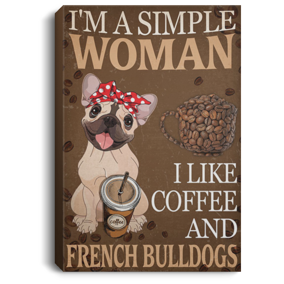 200822H French Bulldog I'm A Simple Woman I Like Coffee Wrapped Framed Canvas To Hang 8x12 12x18 16x24
